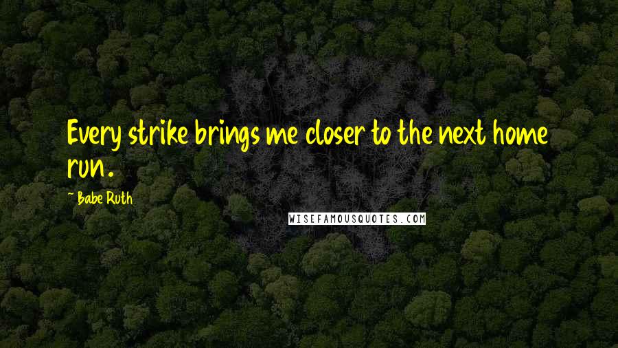 Babe Ruth Quotes: Every strike brings me closer to the next home run.