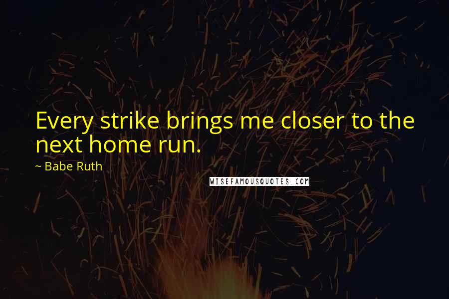 Babe Ruth Quotes: Every strike brings me closer to the next home run.