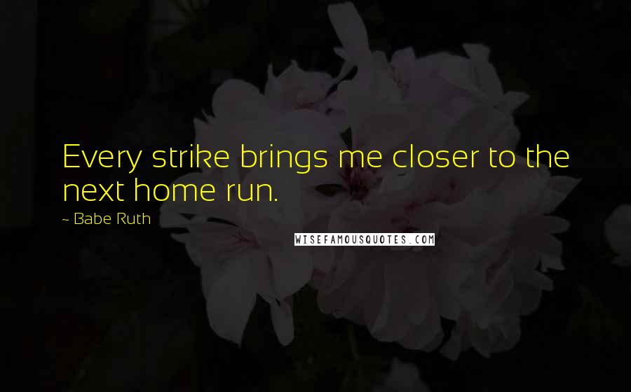 Babe Ruth Quotes: Every strike brings me closer to the next home run.