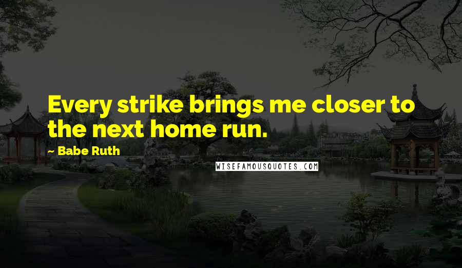 Babe Ruth Quotes: Every strike brings me closer to the next home run.