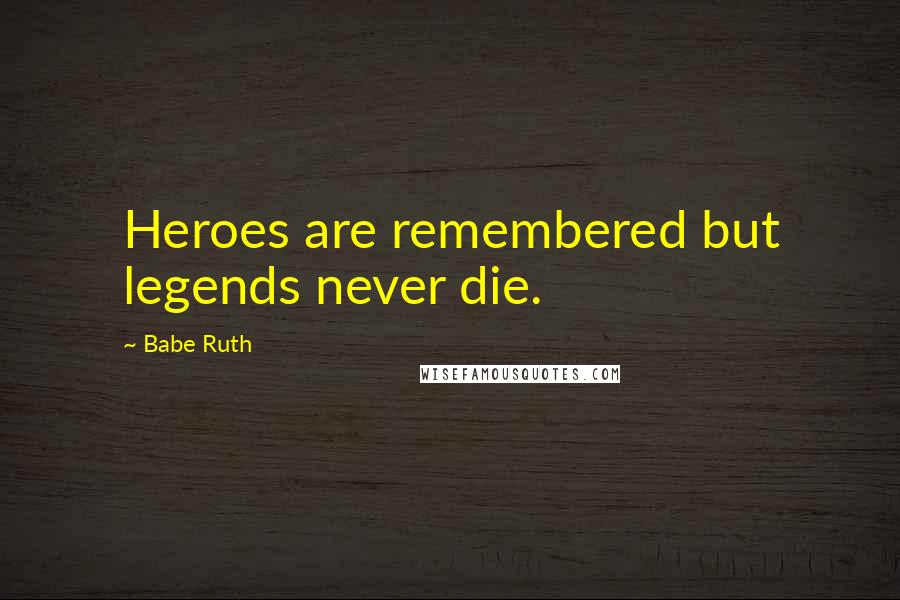 Babe Ruth Quotes: Heroes are remembered but legends never die.