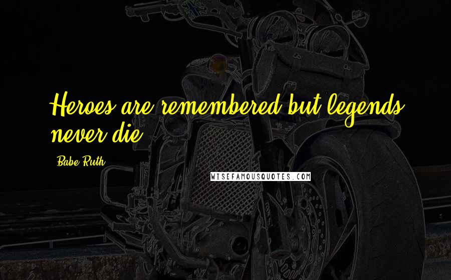 Babe Ruth Quotes: Heroes are remembered but legends never die.