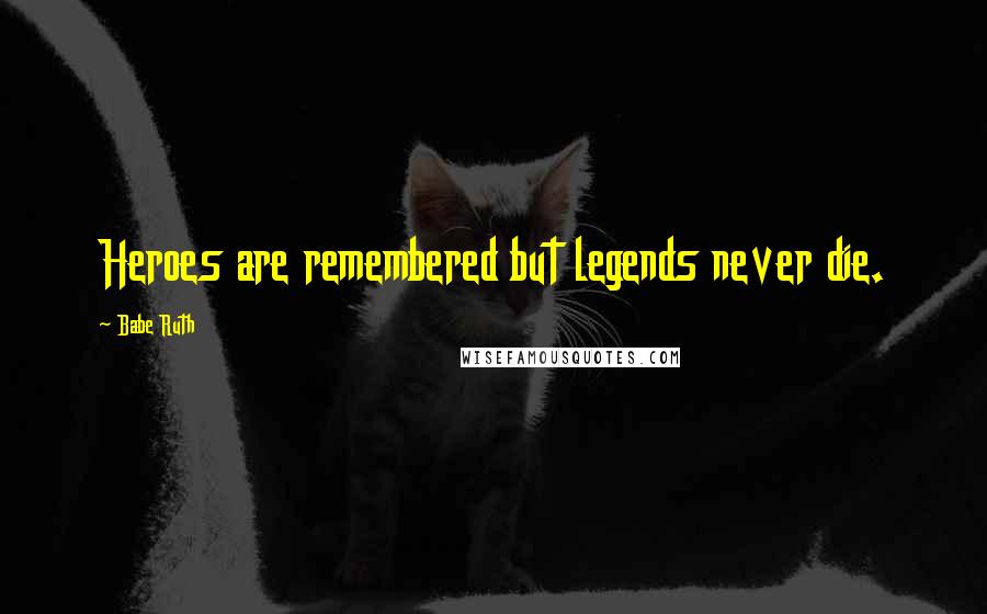 Babe Ruth Quotes: Heroes are remembered but legends never die.