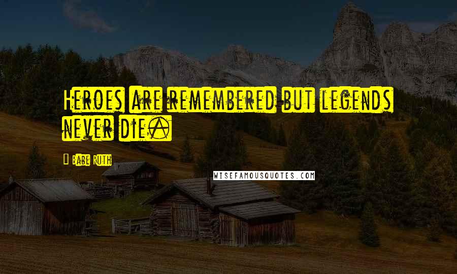 Babe Ruth Quotes: Heroes are remembered but legends never die.