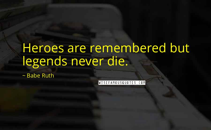 Babe Ruth Quotes: Heroes are remembered but legends never die.