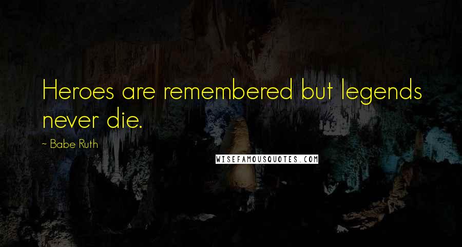 Babe Ruth Quotes: Heroes are remembered but legends never die.