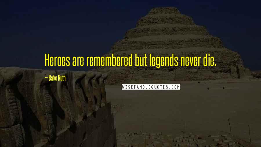 Babe Ruth Quotes: Heroes are remembered but legends never die.