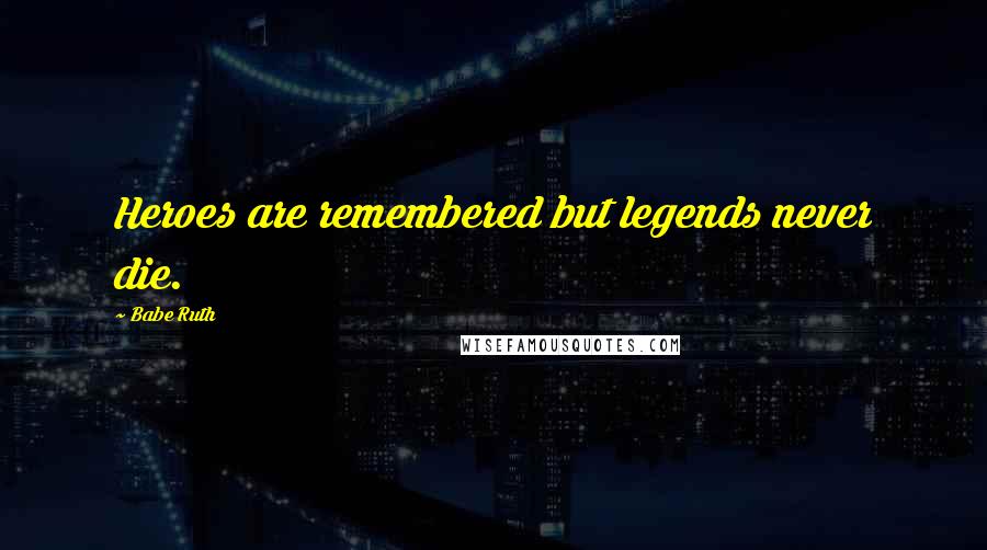 Babe Ruth Quotes: Heroes are remembered but legends never die.