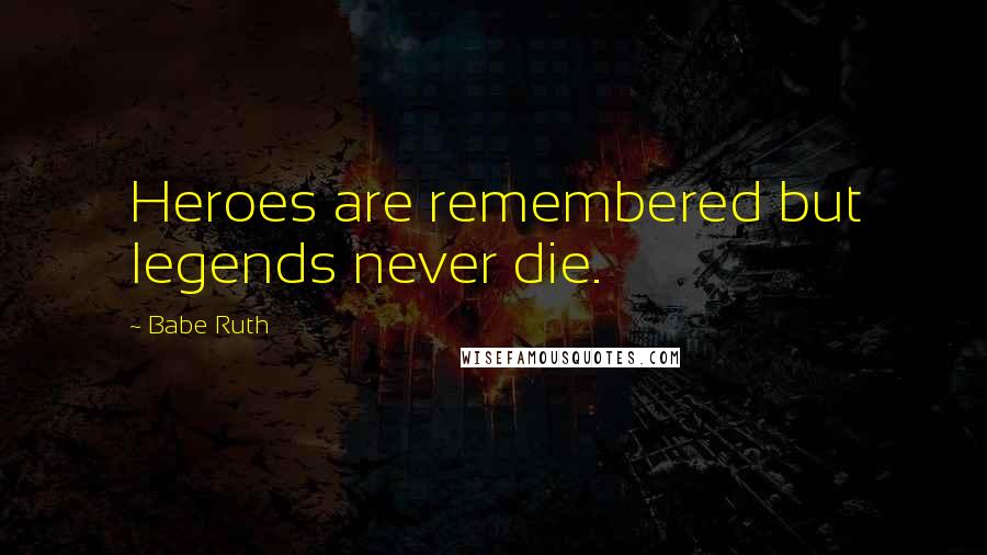 Babe Ruth Quotes: Heroes are remembered but legends never die.