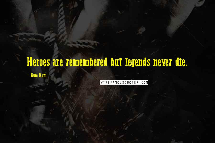 Babe Ruth Quotes: Heroes are remembered but legends never die.