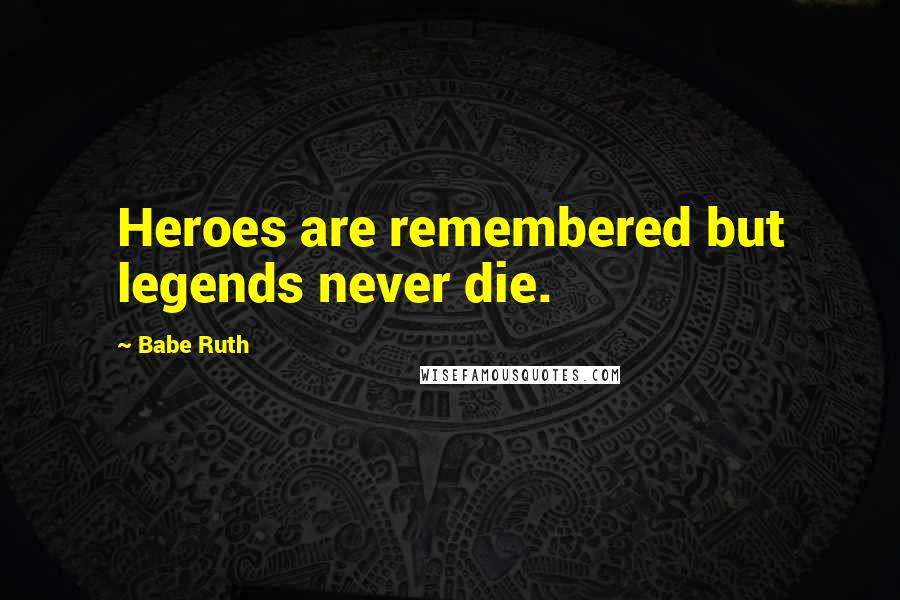 Babe Ruth Quotes: Heroes are remembered but legends never die.