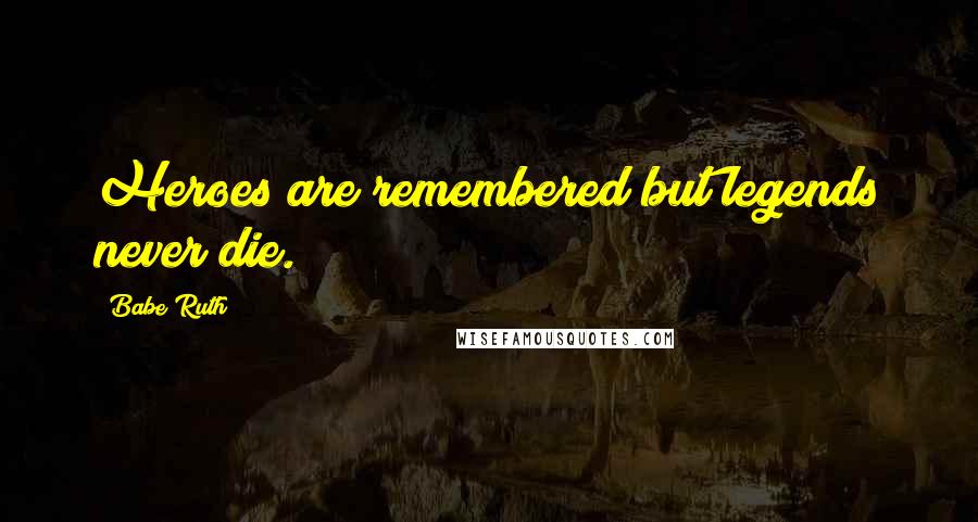 Babe Ruth Quotes: Heroes are remembered but legends never die.