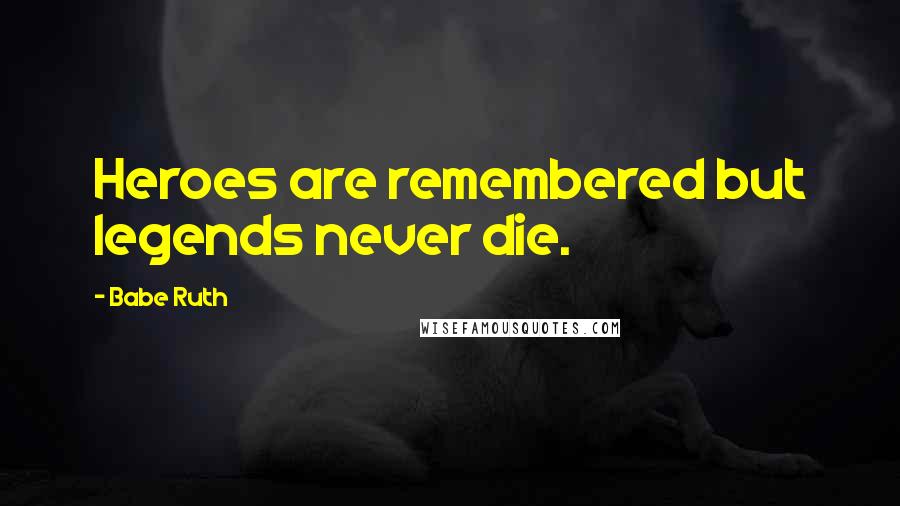 Babe Ruth Quotes: Heroes are remembered but legends never die.