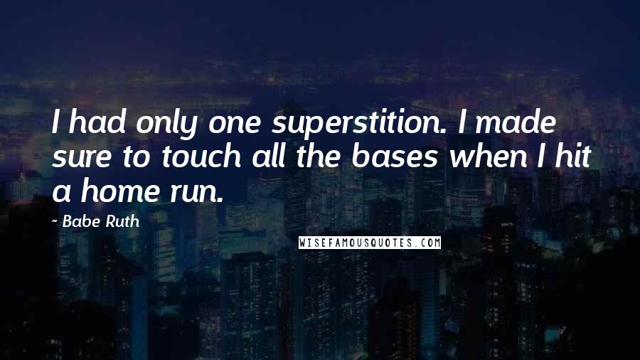 Babe Ruth Quotes: I had only one superstition. I made sure to touch all the bases when I hit a home run.