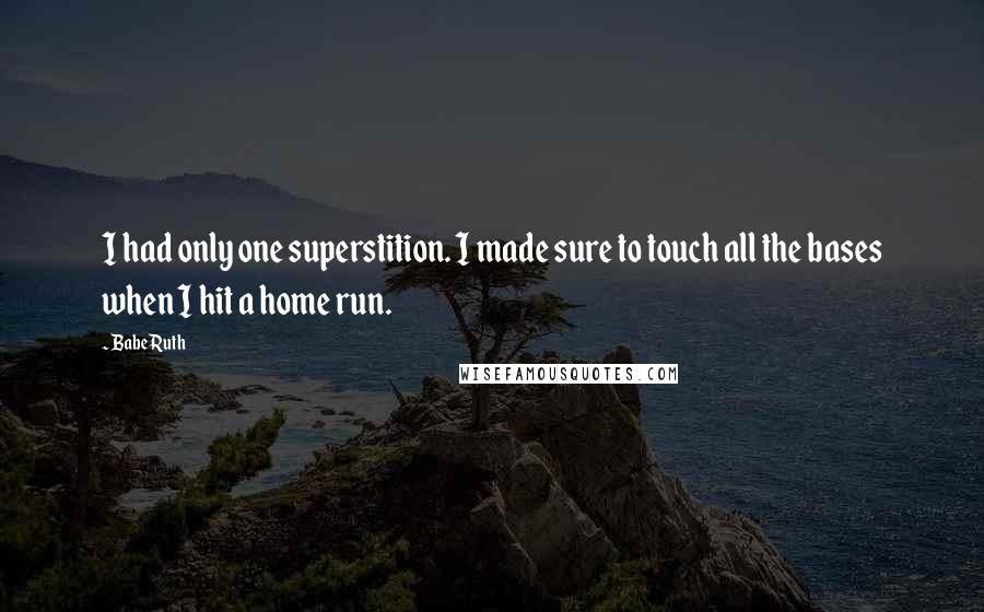 Babe Ruth Quotes: I had only one superstition. I made sure to touch all the bases when I hit a home run.