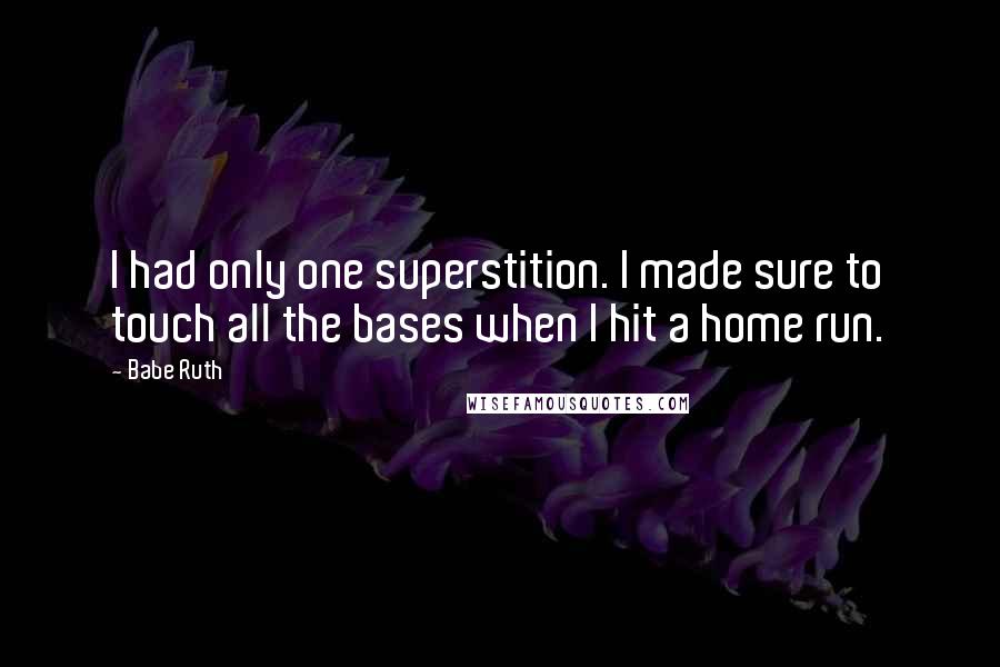Babe Ruth Quotes: I had only one superstition. I made sure to touch all the bases when I hit a home run.