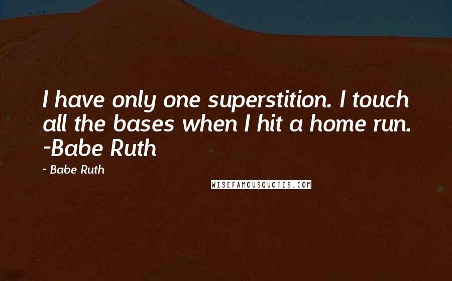 Babe Ruth Quotes: I have only one superstition. I touch all the bases when I hit a home run. -Babe Ruth