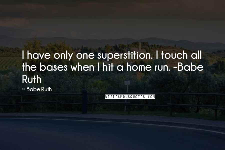 Babe Ruth Quotes: I have only one superstition. I touch all the bases when I hit a home run. -Babe Ruth