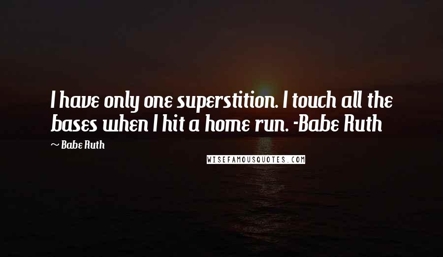 Babe Ruth Quotes: I have only one superstition. I touch all the bases when I hit a home run. -Babe Ruth