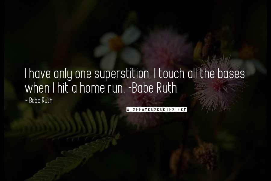 Babe Ruth Quotes: I have only one superstition. I touch all the bases when I hit a home run. -Babe Ruth