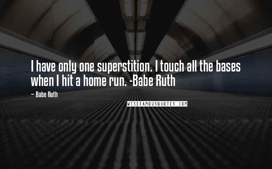 Babe Ruth Quotes: I have only one superstition. I touch all the bases when I hit a home run. -Babe Ruth