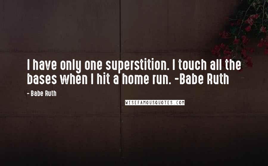 Babe Ruth Quotes: I have only one superstition. I touch all the bases when I hit a home run. -Babe Ruth
