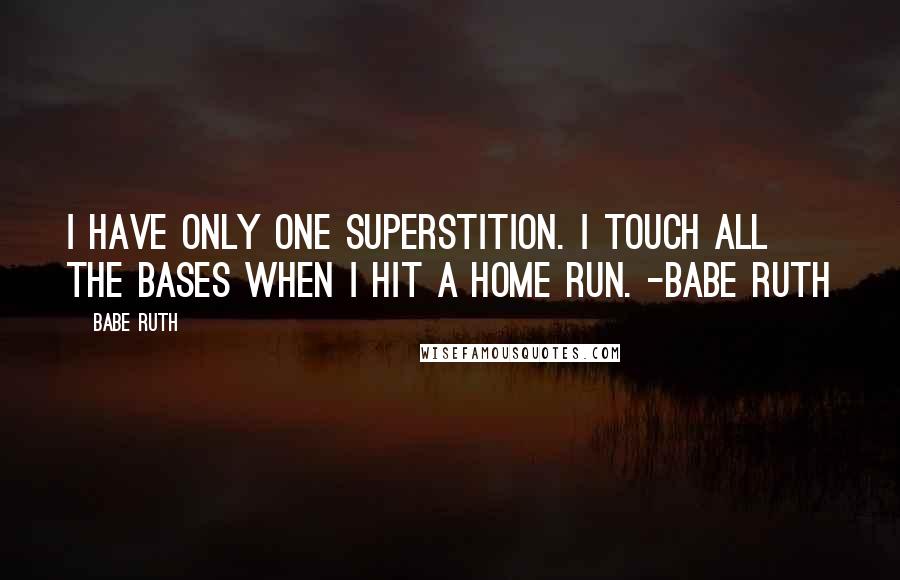 Babe Ruth Quotes: I have only one superstition. I touch all the bases when I hit a home run. -Babe Ruth