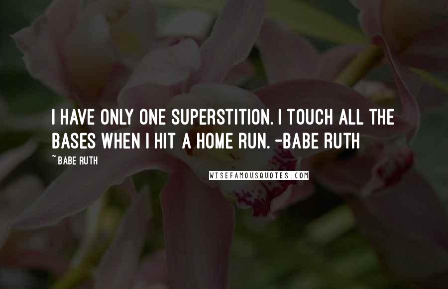 Babe Ruth Quotes: I have only one superstition. I touch all the bases when I hit a home run. -Babe Ruth