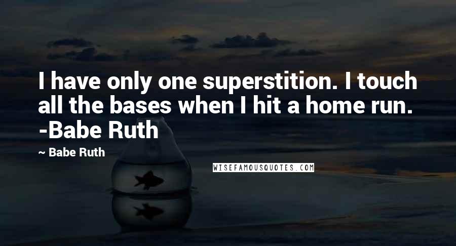 Babe Ruth Quotes: I have only one superstition. I touch all the bases when I hit a home run. -Babe Ruth