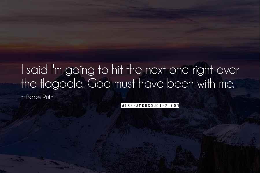 Babe Ruth Quotes: I said I'm going to hit the next one right over the flagpole. God must have been with me.