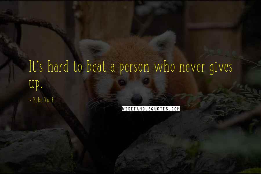 Babe Ruth Quotes: It's hard to beat a person who never gives up.