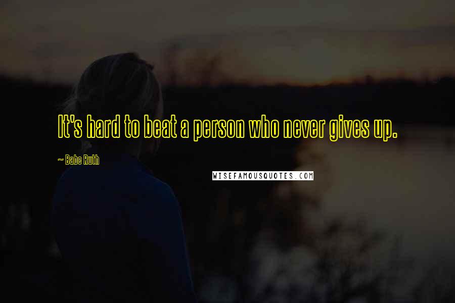 Babe Ruth Quotes: It's hard to beat a person who never gives up.