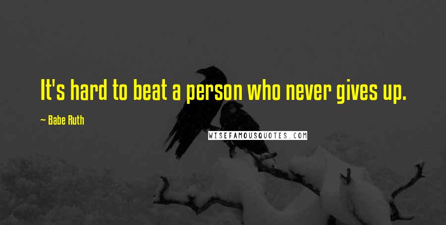 Babe Ruth Quotes: It's hard to beat a person who never gives up.