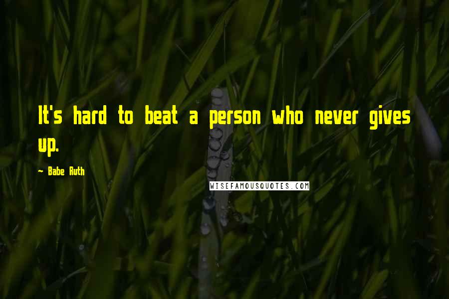Babe Ruth Quotes: It's hard to beat a person who never gives up.