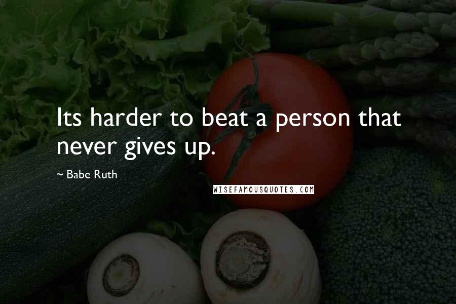 Babe Ruth Quotes: Its harder to beat a person that never gives up.