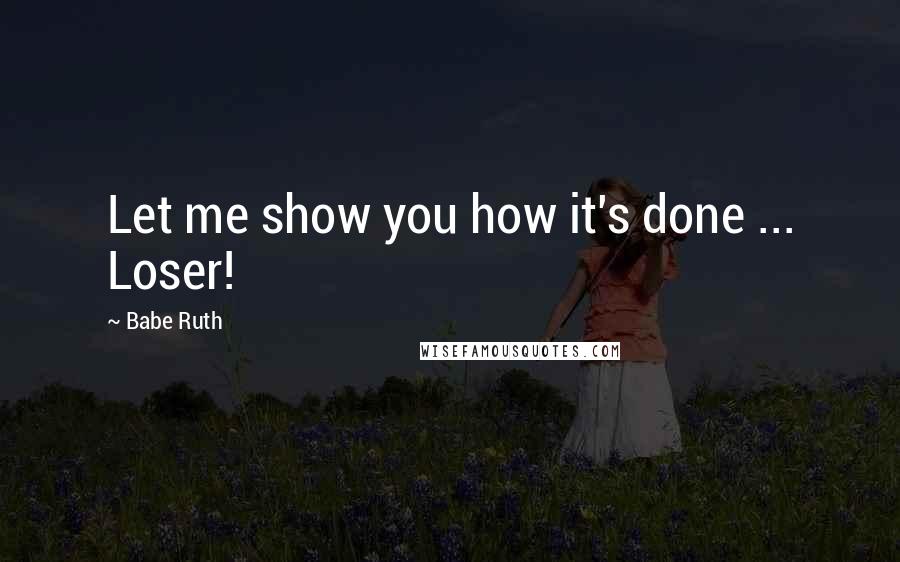 Babe Ruth Quotes: Let me show you how it's done ... Loser!