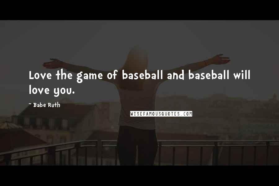 Babe Ruth Quotes: Love the game of baseball and baseball will love you.