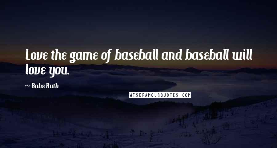 Babe Ruth Quotes: Love the game of baseball and baseball will love you.