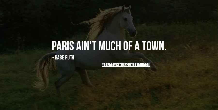 Babe Ruth Quotes: Paris ain't much of a town.