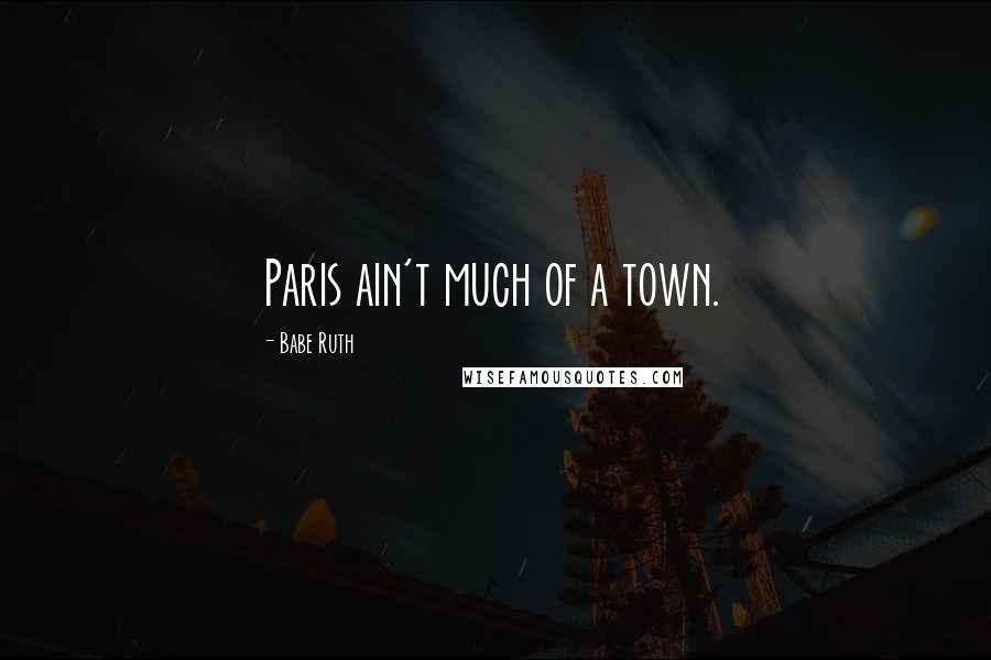 Babe Ruth Quotes: Paris ain't much of a town.