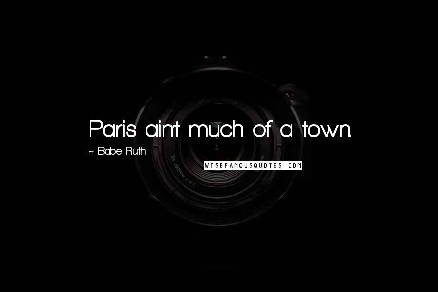 Babe Ruth Quotes: Paris ain't much of a town.