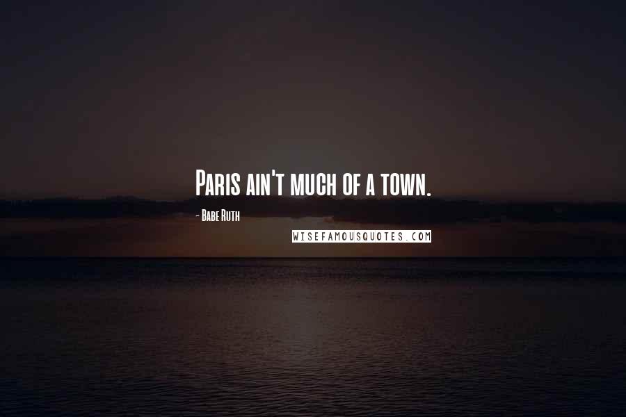 Babe Ruth Quotes: Paris ain't much of a town.