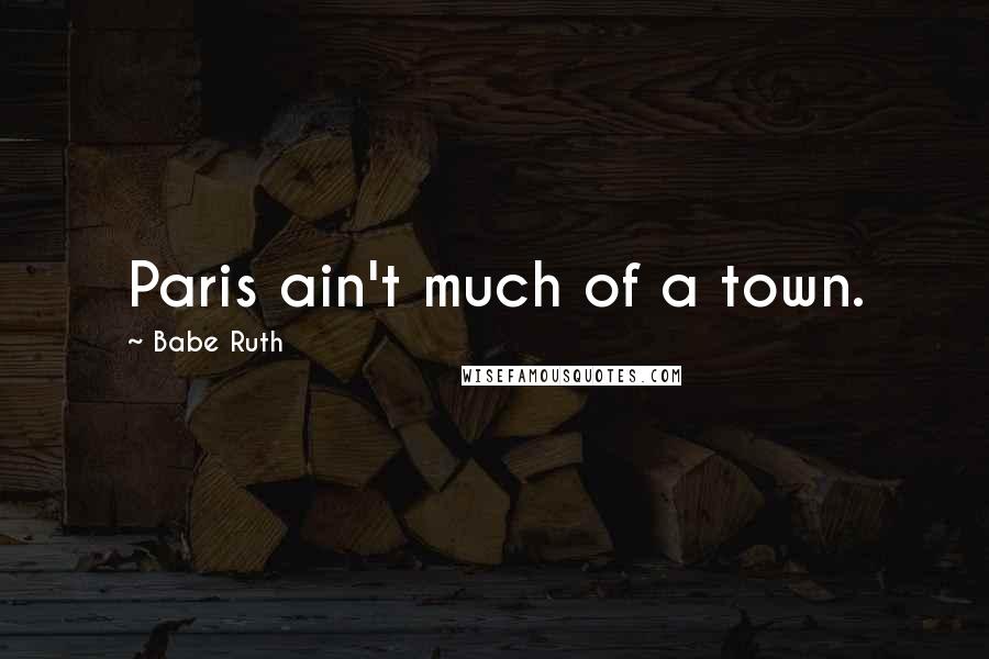 Babe Ruth Quotes: Paris ain't much of a town.