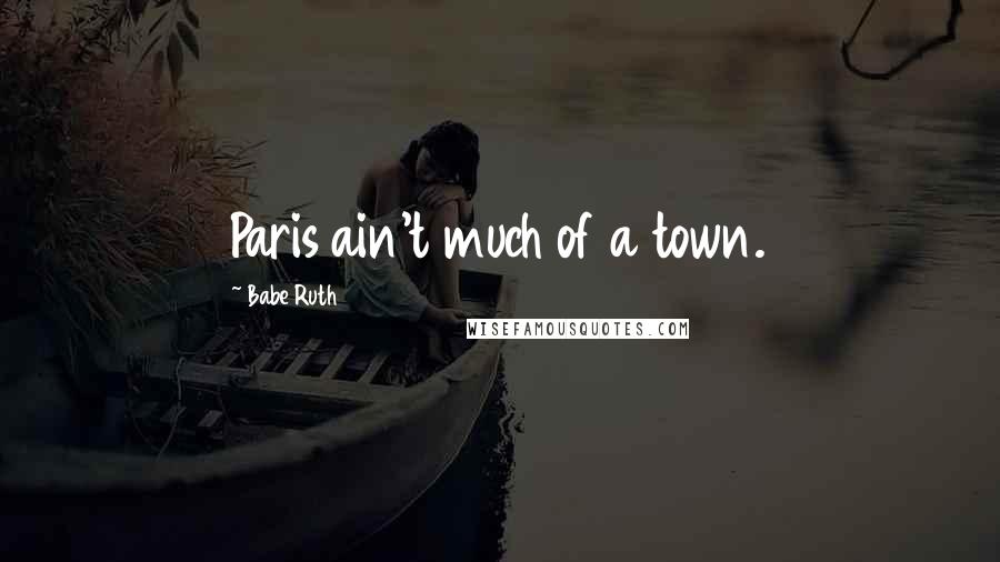 Babe Ruth Quotes: Paris ain't much of a town.