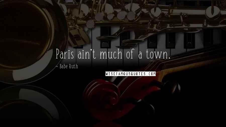 Babe Ruth Quotes: Paris ain't much of a town.