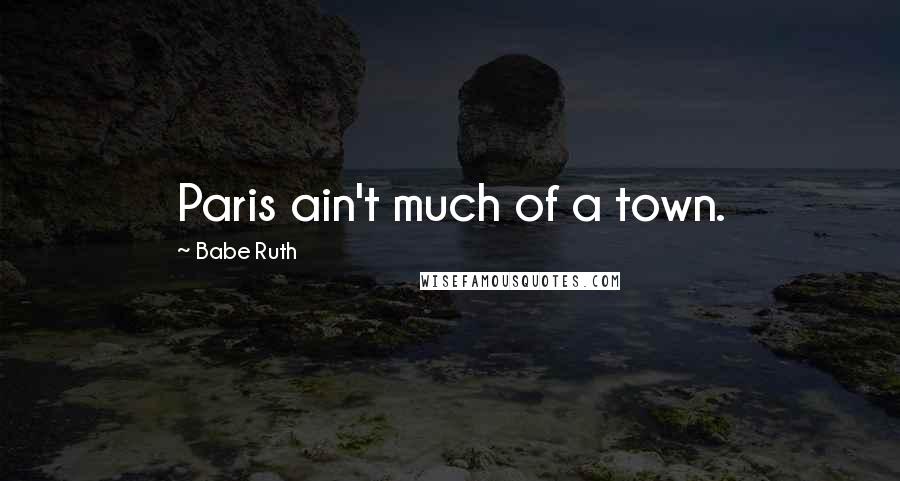 Babe Ruth Quotes: Paris ain't much of a town.