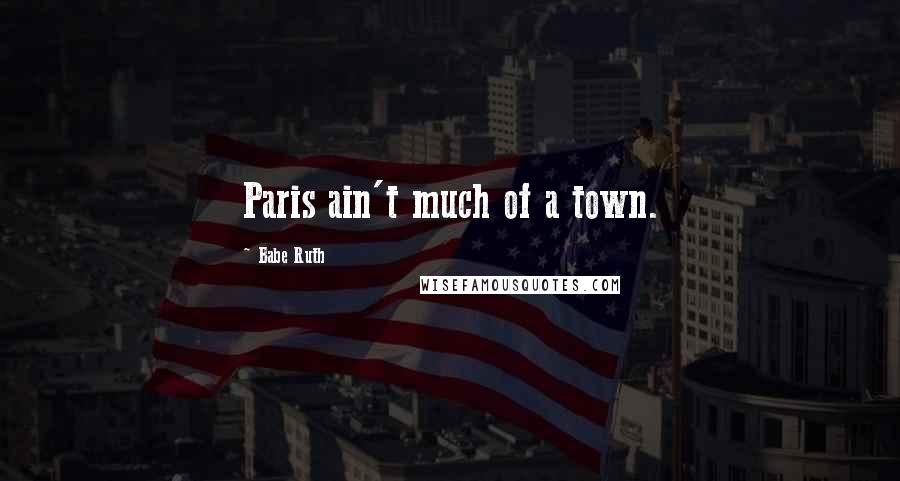 Babe Ruth Quotes: Paris ain't much of a town.