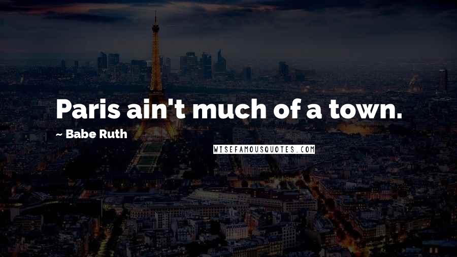 Babe Ruth Quotes: Paris ain't much of a town.