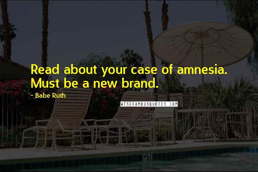 Babe Ruth Quotes: Read about your case of amnesia. Must be a new brand.