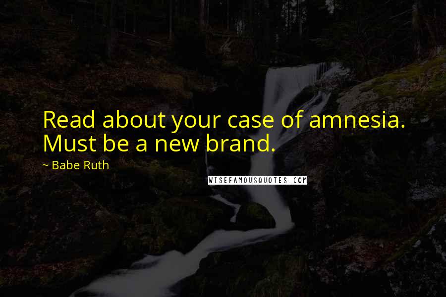 Babe Ruth Quotes: Read about your case of amnesia. Must be a new brand.